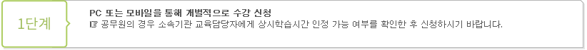 1단계 - PC를 통해 개별적으로 수강 신청 : 공무원의 경우 소속기관 교육담당자에게 상시학습시간 인정 가능 여부를 확인한 후 신청하시기 바랍니다.